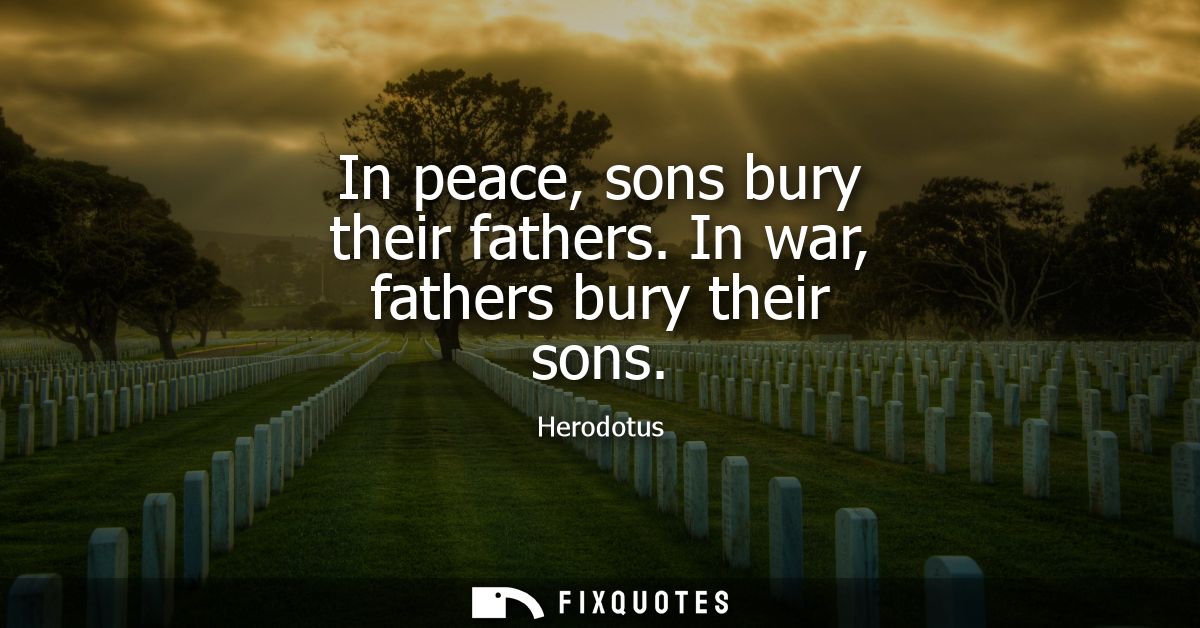 In peace, sons bury their fathers. In war, fathers bury their sons