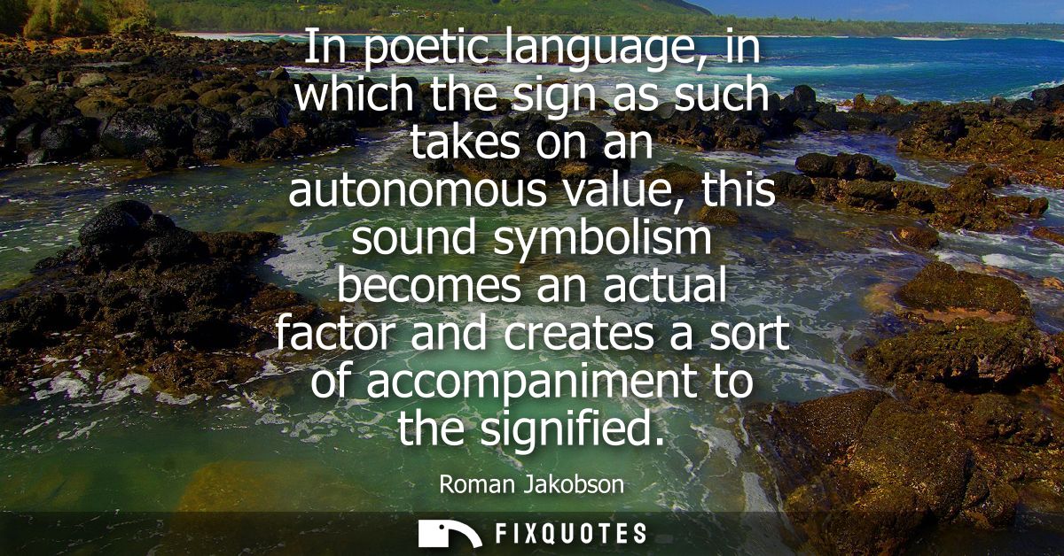 In poetic language, in which the sign as such takes on an autonomous value, this sound symbolism becomes an actual facto