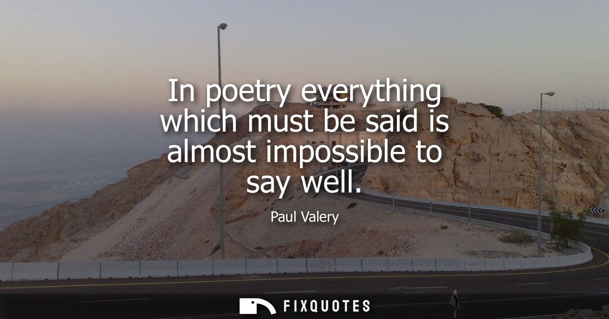 In poetry everything which must be said is almost impossible to say well