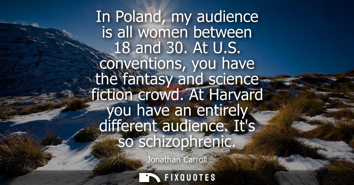 In Poland, my audience is all women between 18 and 30. At U.S. conventions, you have the fantasy and science fiction cro