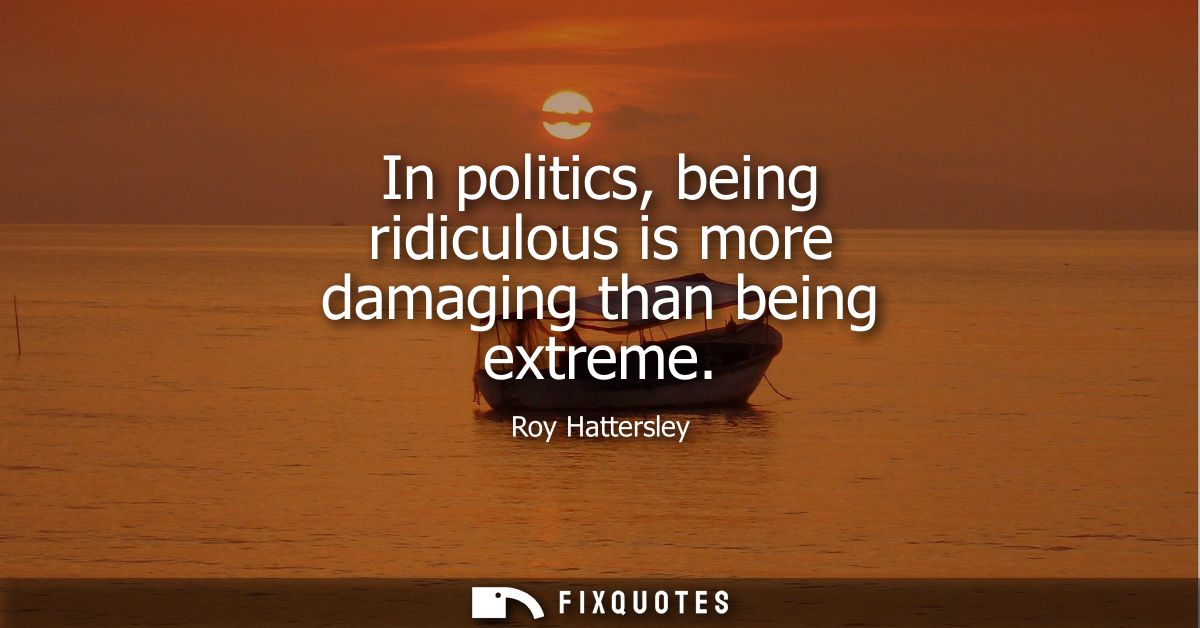 In politics, being ridiculous is more damaging than being extreme