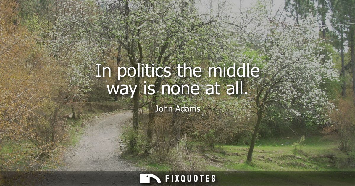 In politics the middle way is none at all