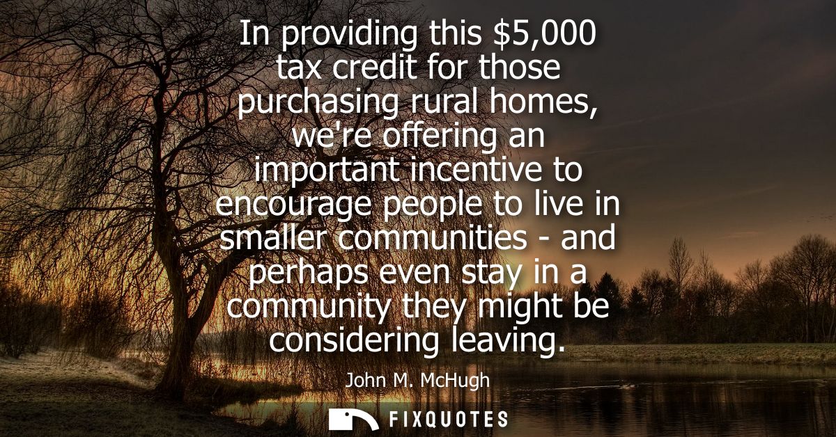 In providing this 5,000 tax credit for those purchasing rural homes, were offering an important incentive to encourage p