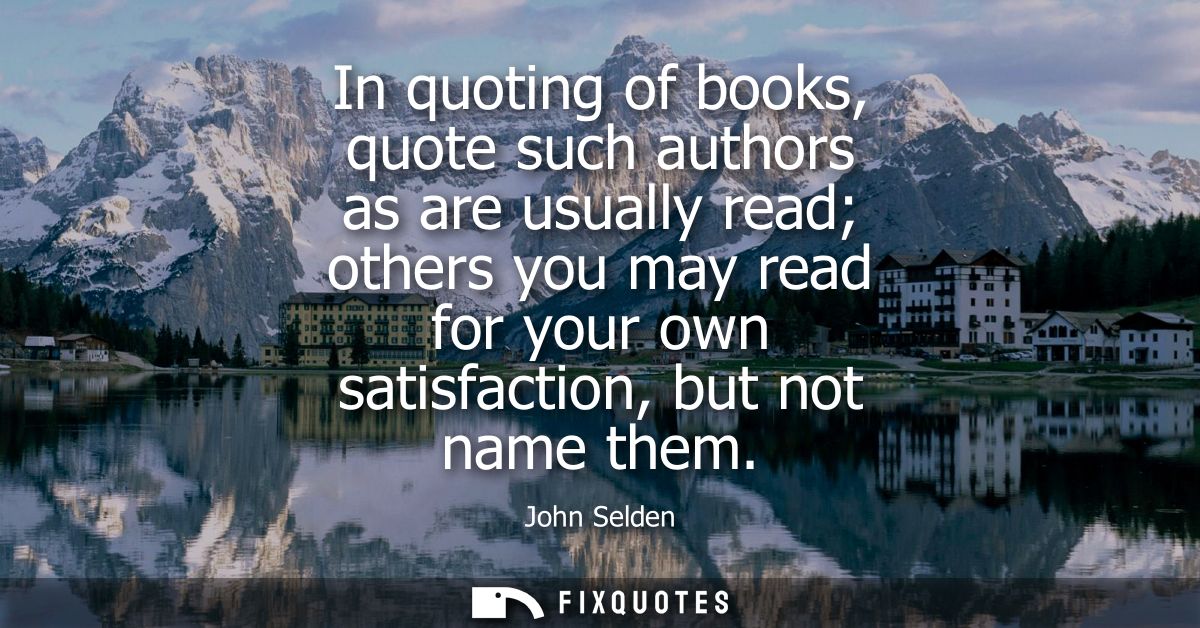 In quoting of books, quote such authors as are usually read others you may read for your own satisfaction, but not name 