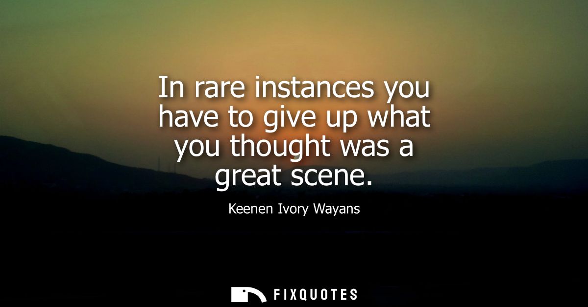 In rare instances you have to give up what you thought was a great scene