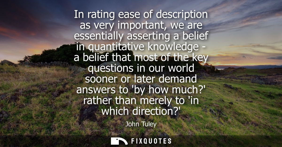 In rating ease of description as very important, we are essentially asserting a belief in quantitative knowledge - a bel