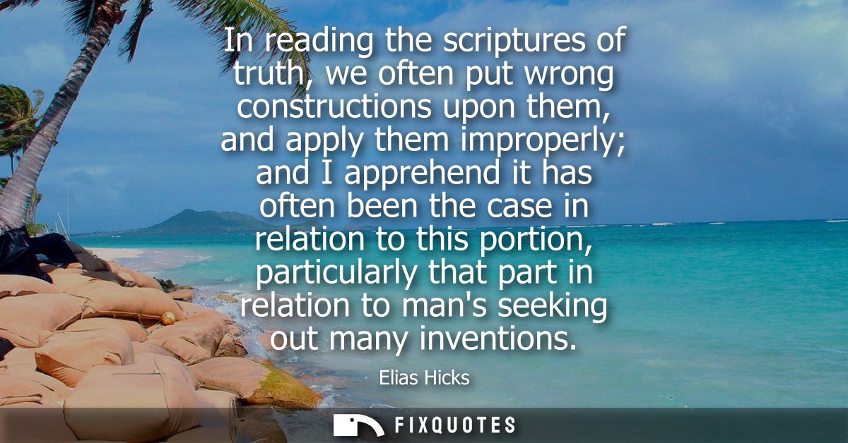 In reading the scriptures of truth, we often put wrong constructions upon them, and apply them improperly and I apprehen