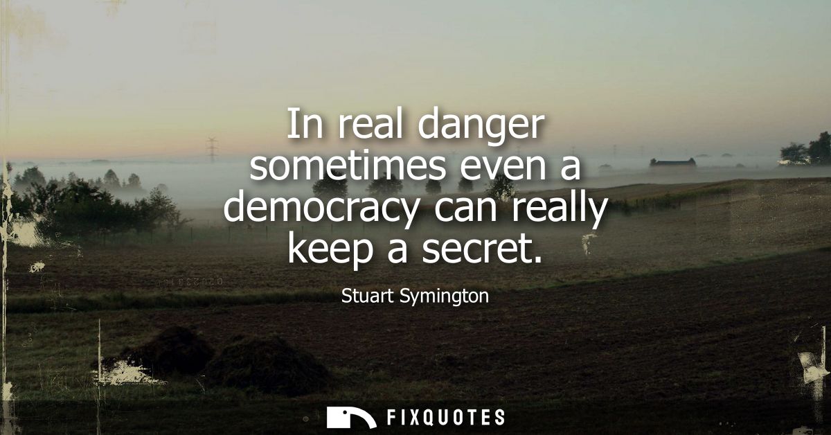 In real danger sometimes even a democracy can really keep a secret