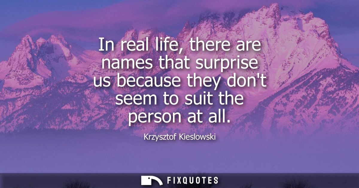 In real life, there are names that surprise us because they dont seem to suit the person at all