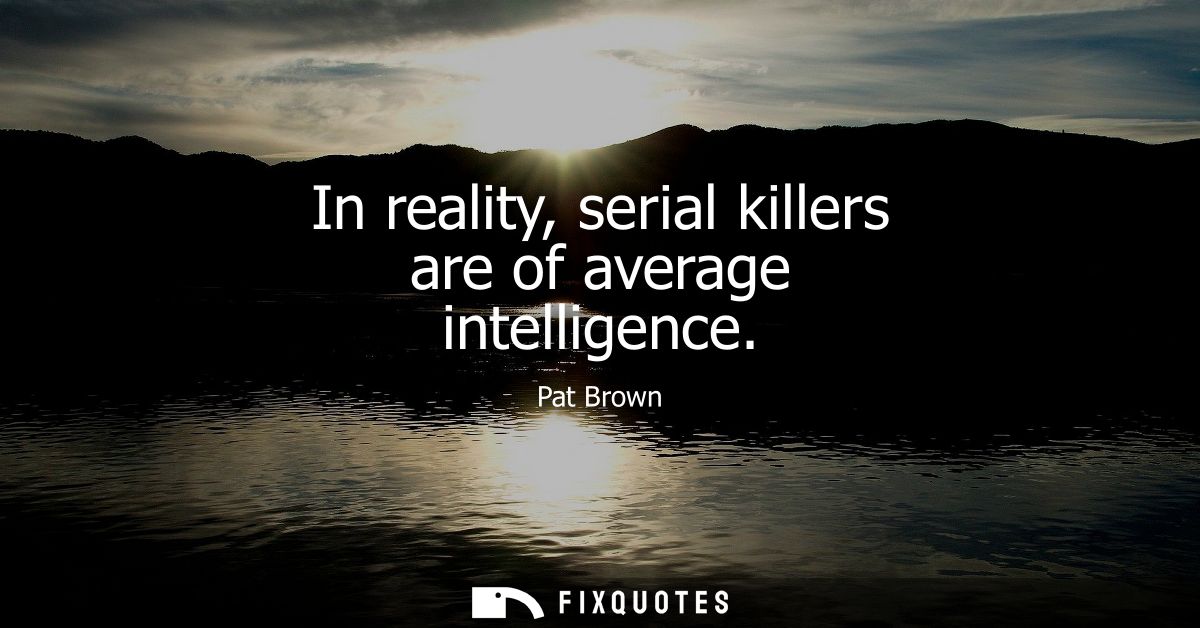 In reality, serial killers are of average intelligence