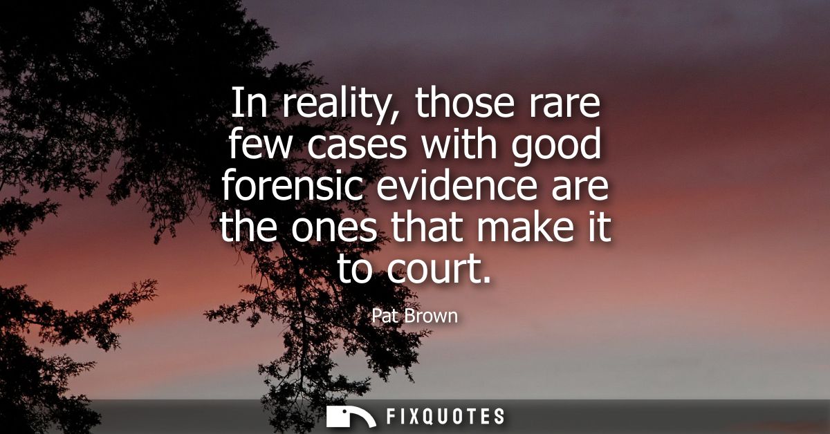In reality, those rare few cases with good forensic evidence are the ones that make it to court