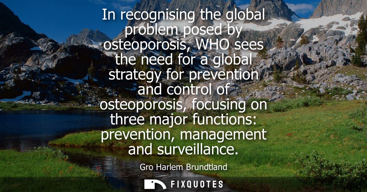 In recognising the global problem posed by osteoporosis, WHO sees the need for a global strategy for prevention and cont