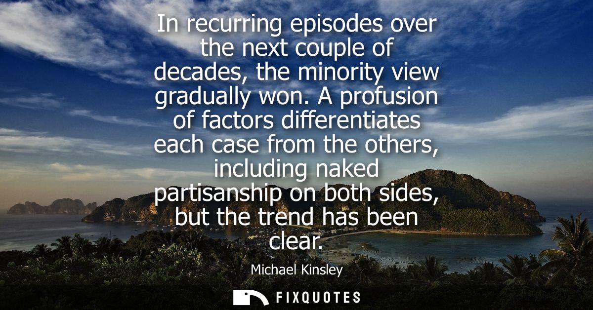 In recurring episodes over the next couple of decades, the minority view gradually won. A profusion of factors different