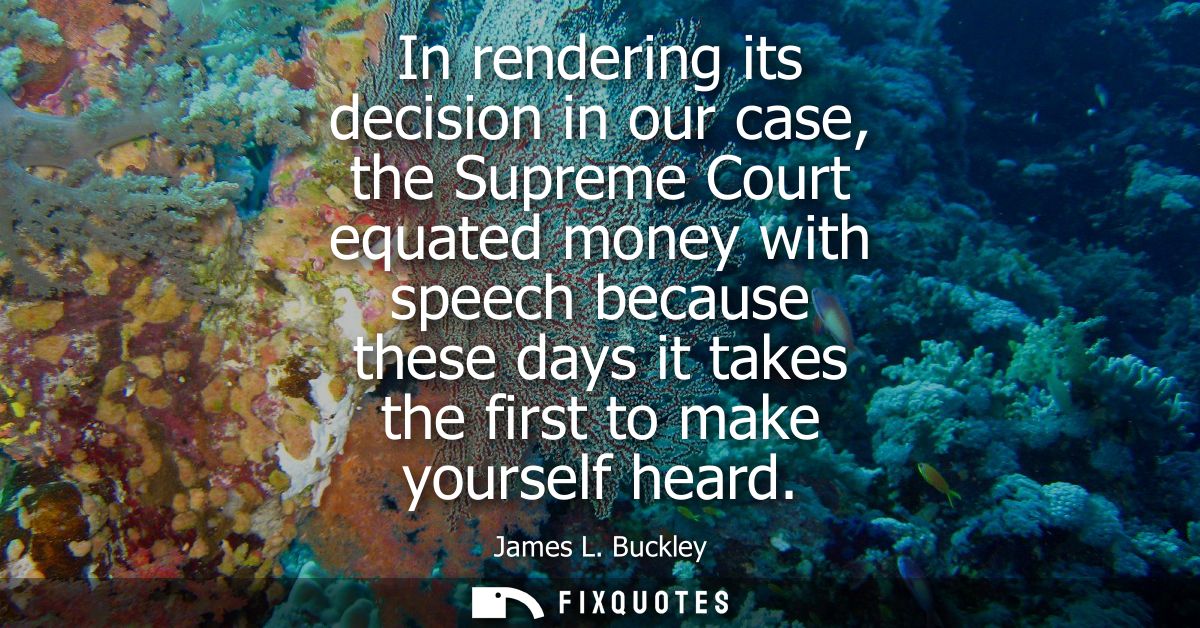 In rendering its decision in our case, the Supreme Court equated money with speech because these days it takes the first
