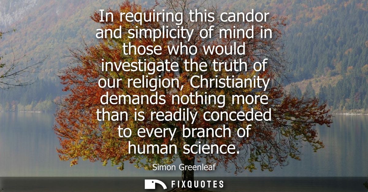 In requiring this candor and simplicity of mind in those who would investigate the truth of our religion, Christianity d
