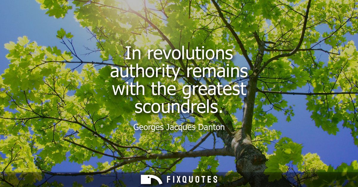 In revolutions authority remains with the greatest scoundrels