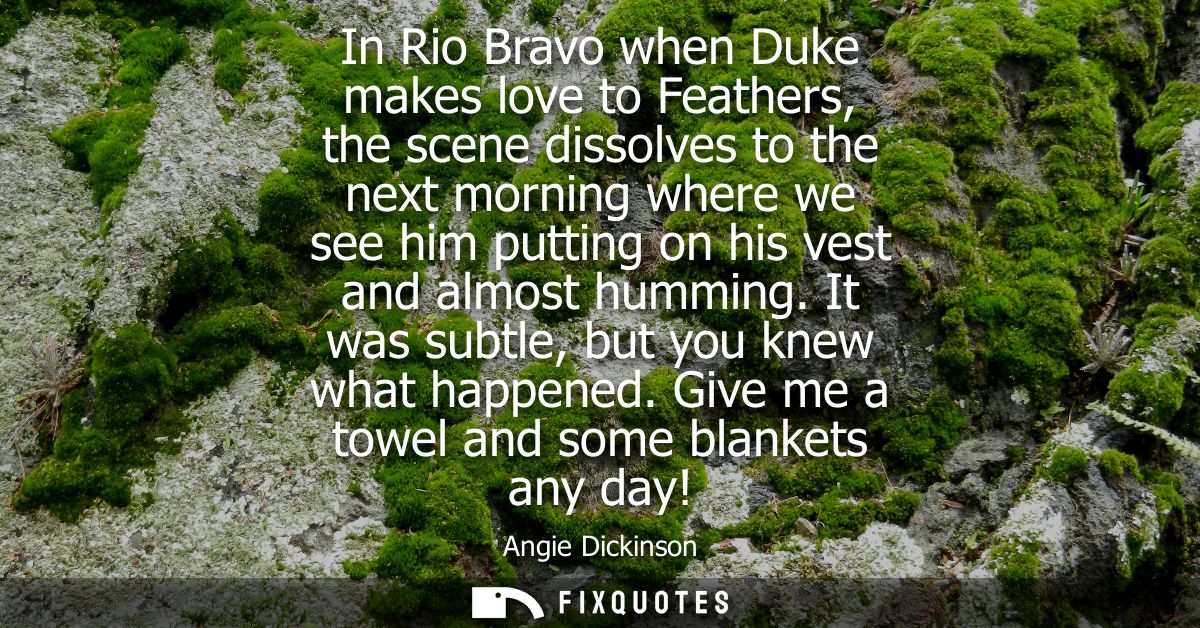 In Rio Bravo when Duke makes love to Feathers, the scene dissolves to the next morning where we see him putting on his v