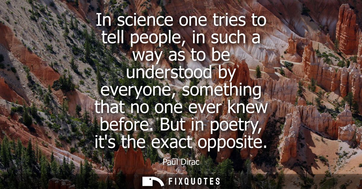In science one tries to tell people, in such a way as to be understood by everyone, something that no one ever knew befo