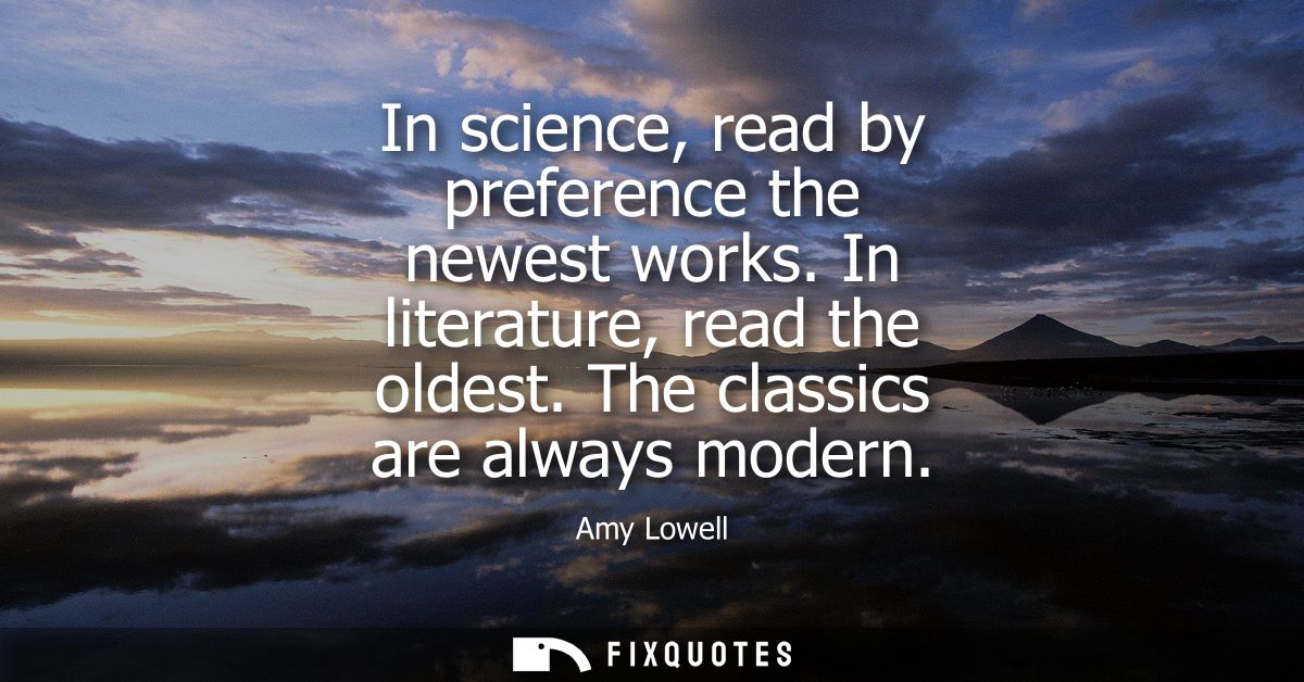 In science, read by preference the newest works. In literature, read the oldest. The classics are always modern