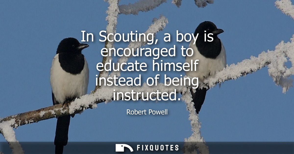In Scouting, a boy is encouraged to educate himself instead of being instructed
