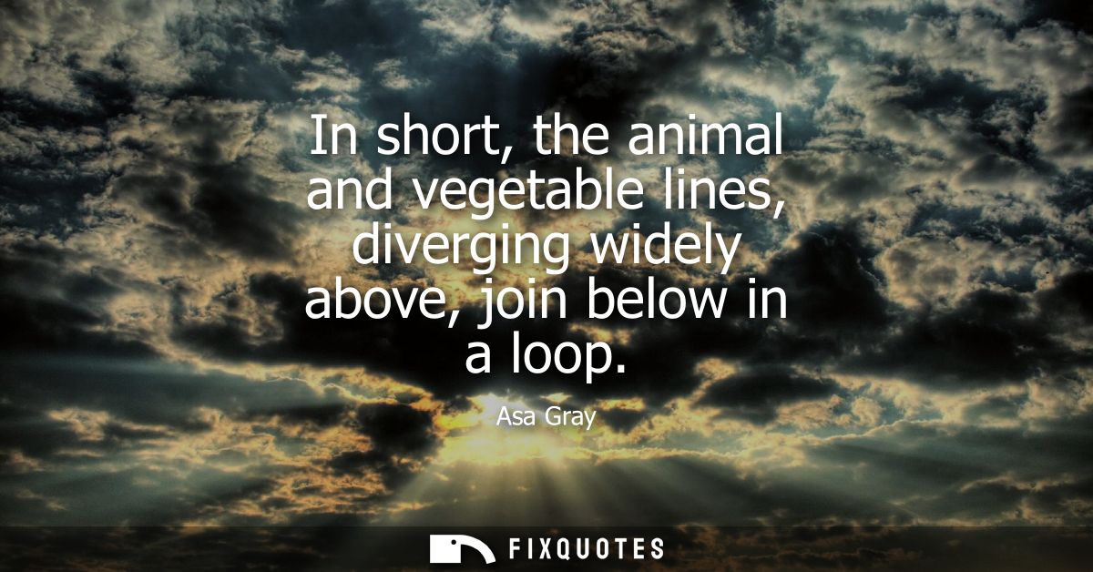 In short, the animal and vegetable lines, diverging widely above, join below in a loop