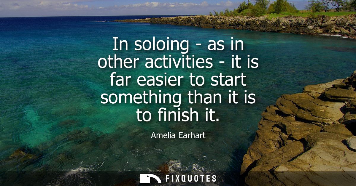 In soloing - as in other activities - it is far easier to start something than it is to finish it