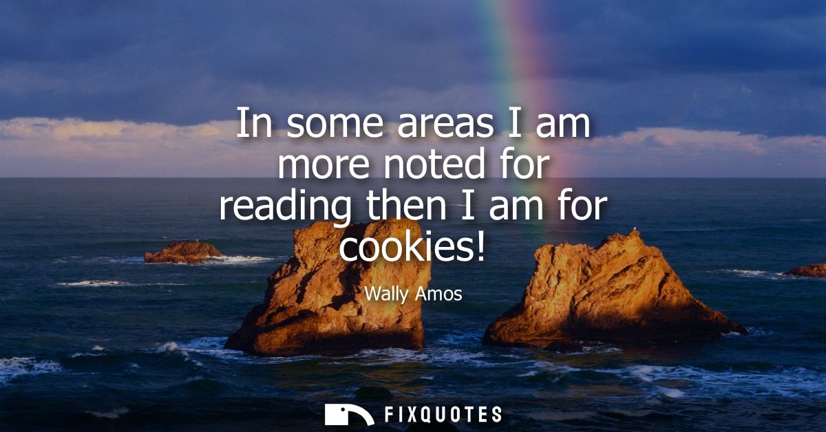 In some areas I am more noted for reading then I am for cookies!