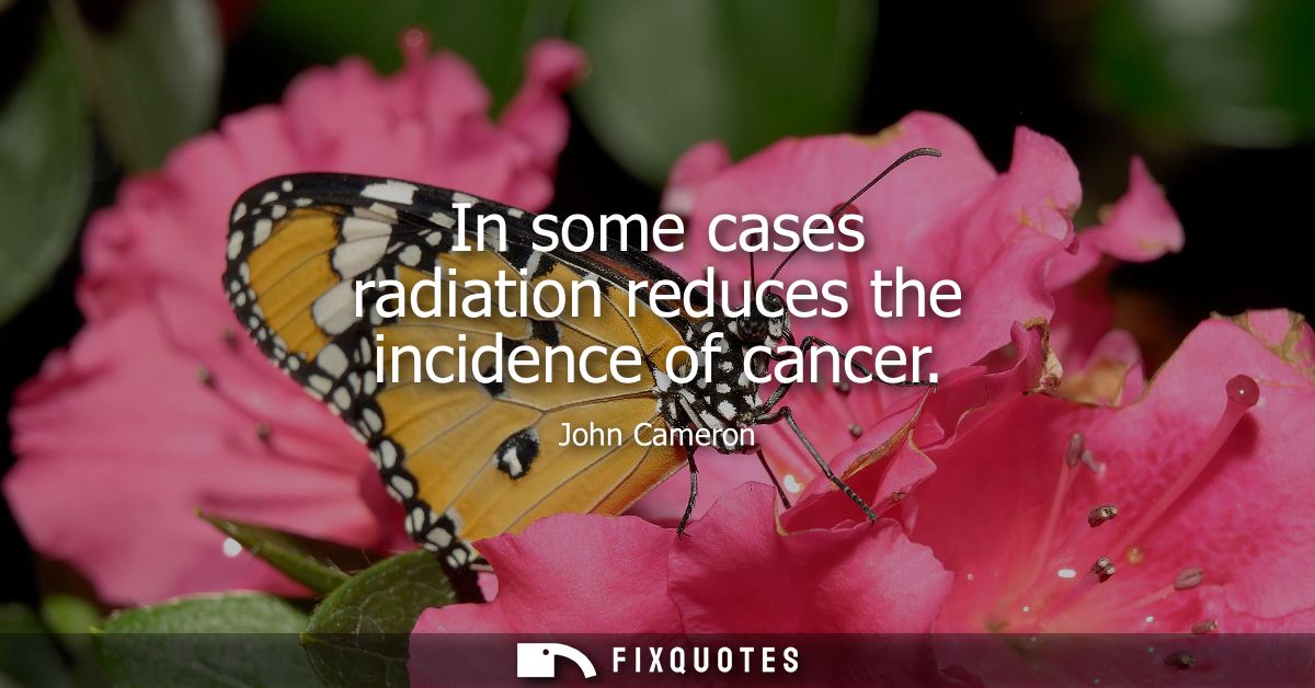 In some cases radiation reduces the incidence of cancer