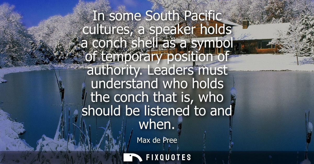 In some South Pacific cultures, a speaker holds a conch shell as a symbol of temporary position of authority.