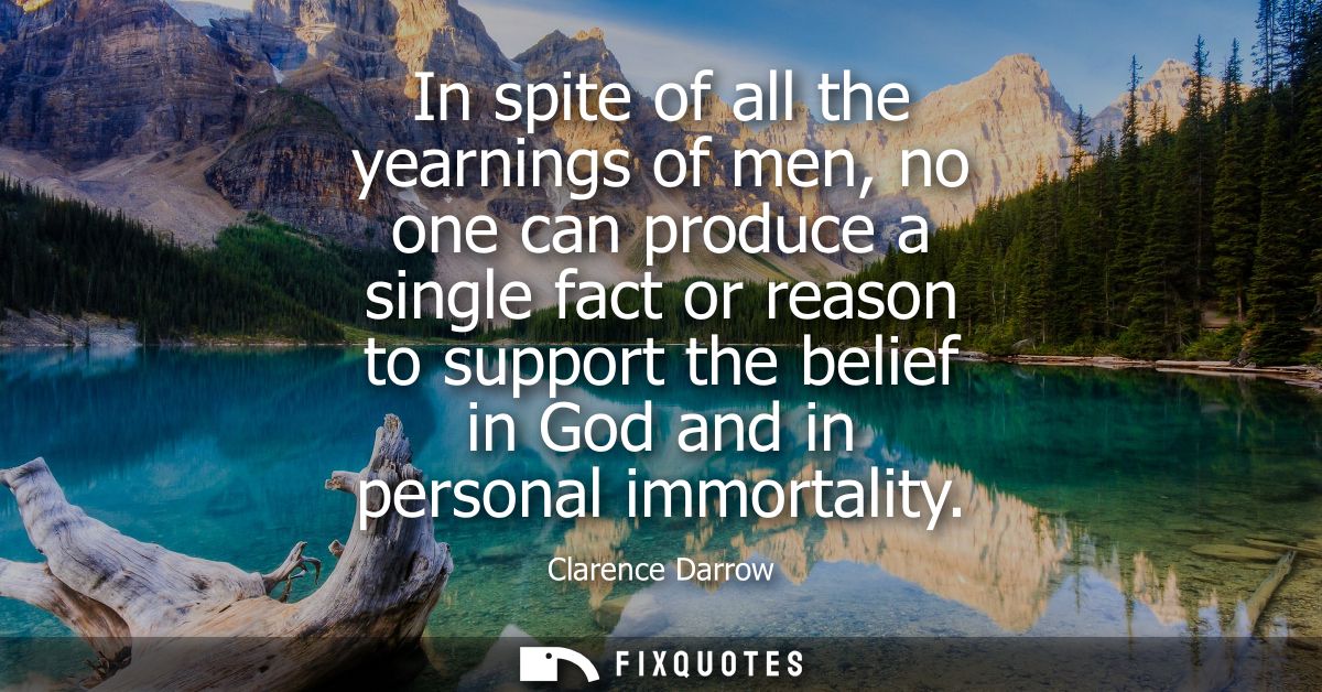 In spite of all the yearnings of men, no one can produce a single fact or reason to support the belief in God and in per
