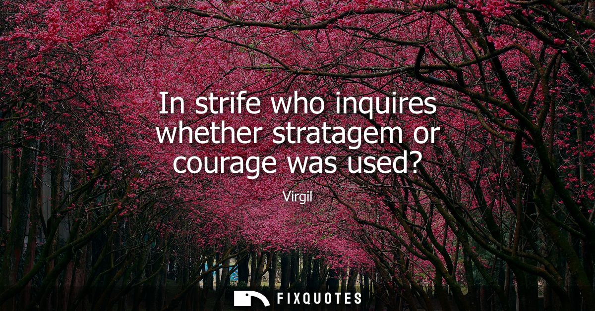 In strife who inquires whether stratagem or courage was used?