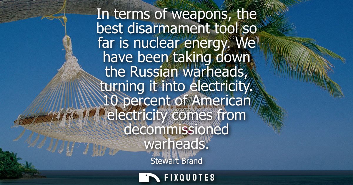 In terms of weapons, the best disarmament tool so far is nuclear energy. We have been taking down the Russian warheads, 