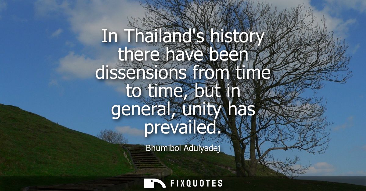In Thailands history there have been dissensions from time to time, but in general, unity has prevailed