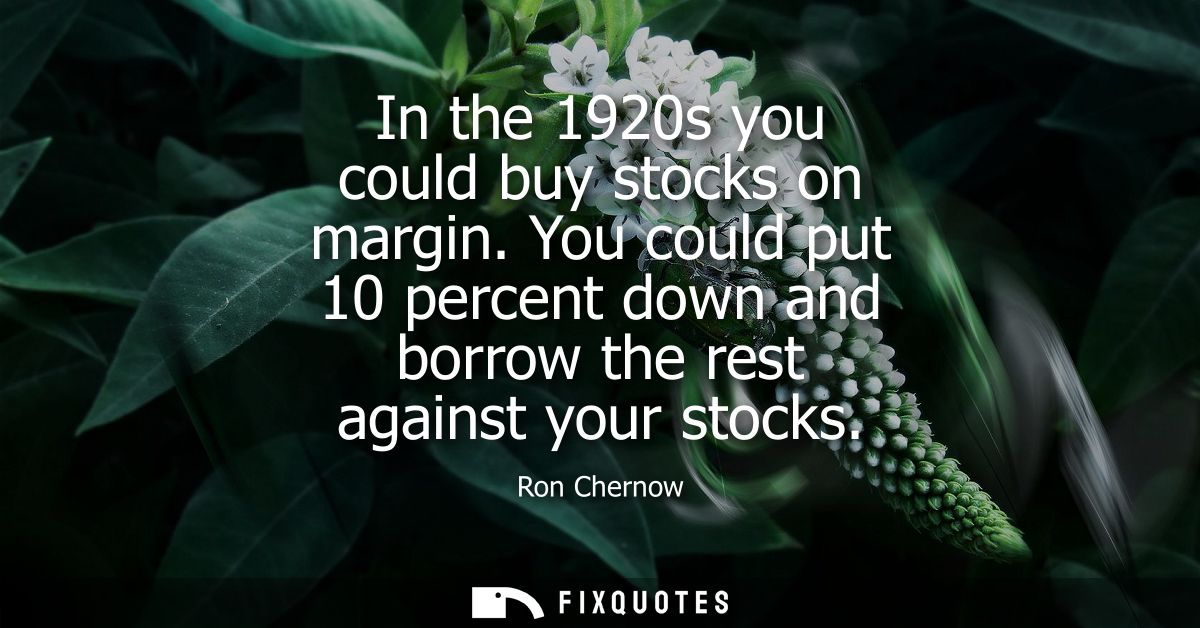 In the 1920s you could buy stocks on margin. You could put 10 percent down and borrow the rest against your stocks