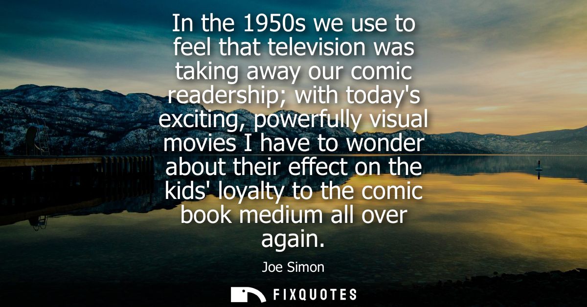 In the 1950s we use to feel that television was taking away our comic readership with todays exciting, powerfully visual