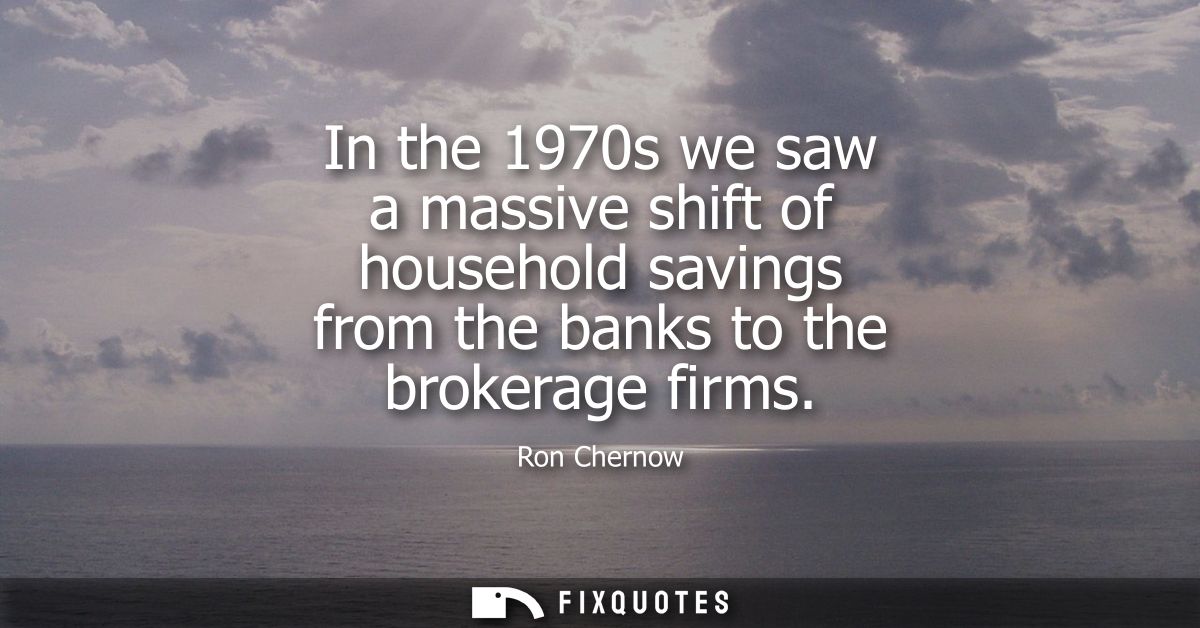 In the 1970s we saw a massive shift of household savings from the banks to the brokerage firms