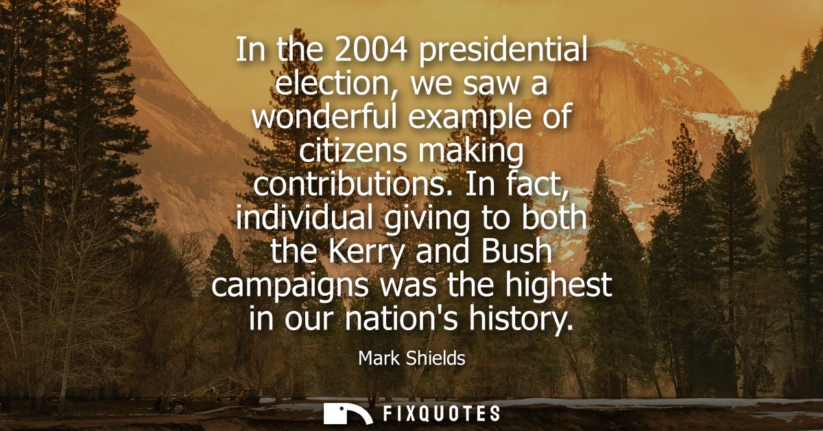 In the 2004 presidential election, we saw a wonderful example of citizens making contributions. In fact, individual givi