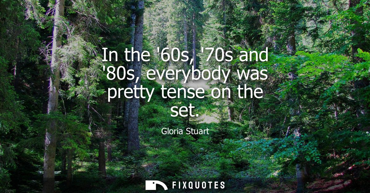 In the 60s, 70s and 80s, everybody was pretty tense on the set