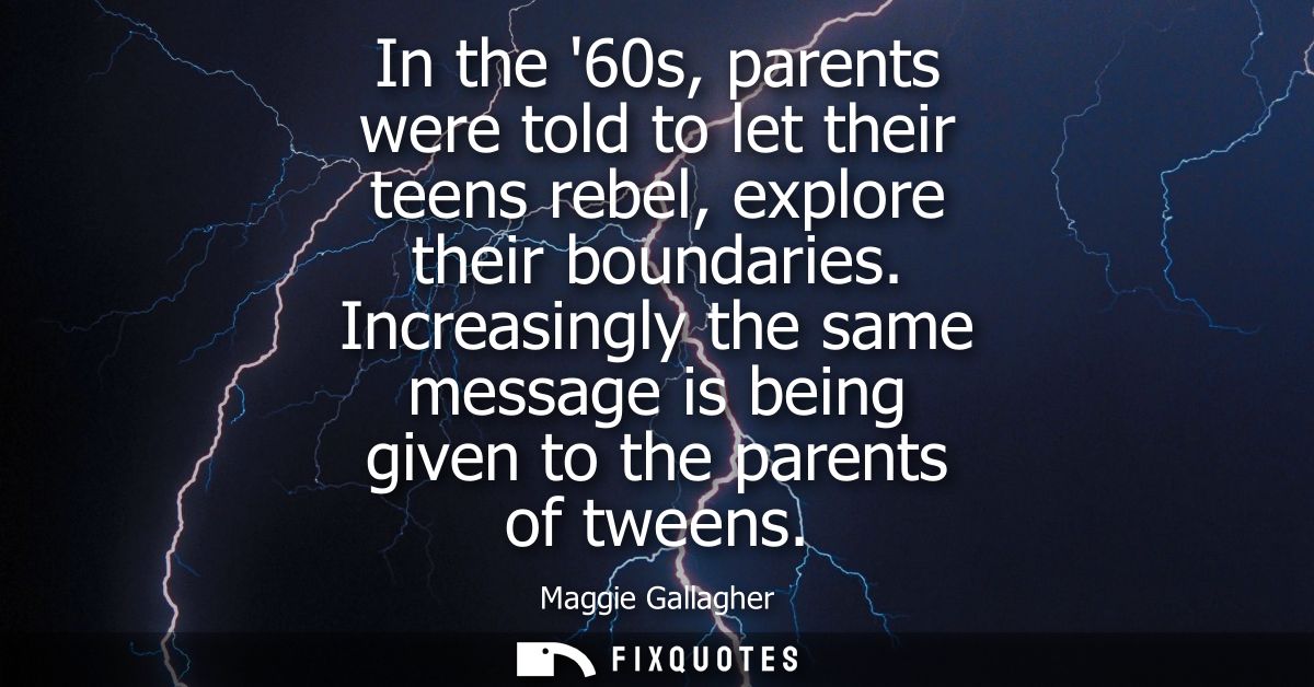 In the 60s, parents were told to let their teens rebel, explore their boundaries. Increasingly the same message is being
