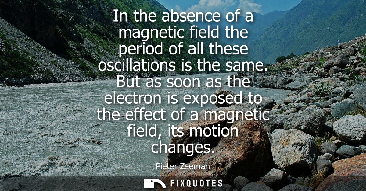 In the absence of a magnetic field the period of all these oscillations is the same. But as soon as the electron is expo