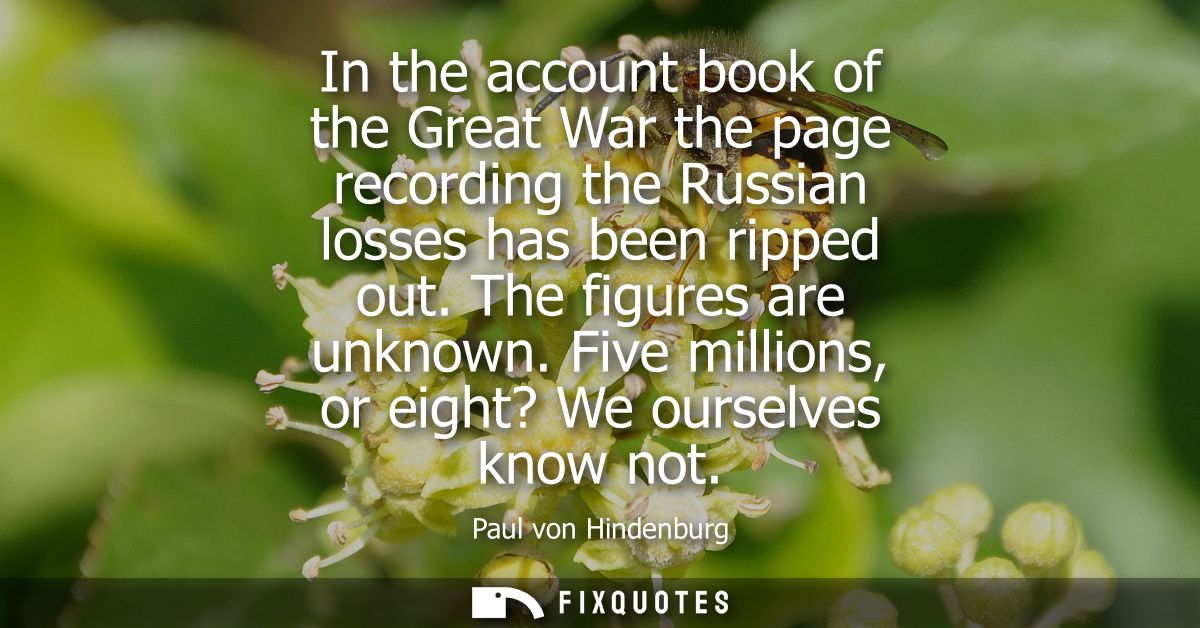 In the account book of the Great War the page recording the Russian losses has been ripped out. The figures are unknown.