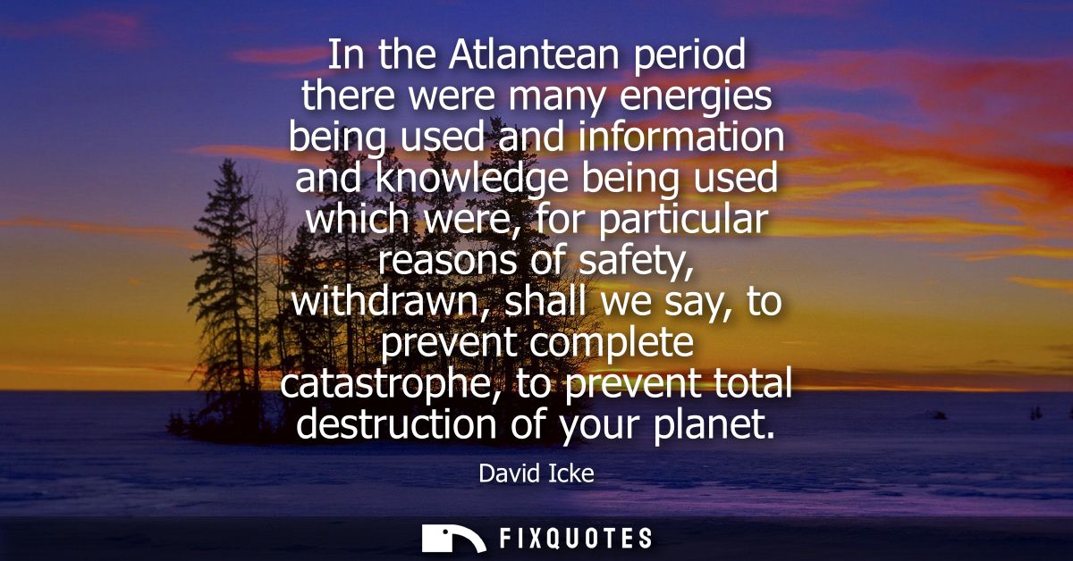 In the Atlantean period there were many energies being used and information and knowledge being used which were, for par