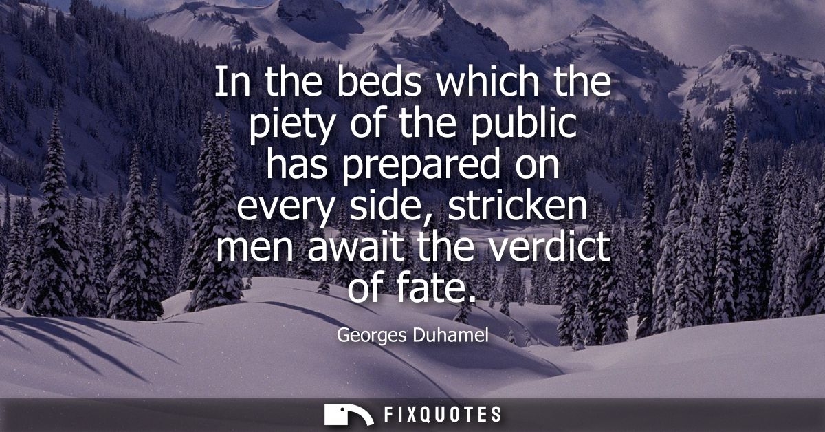 In the beds which the piety of the public has prepared on every side, stricken men await the verdict of fate