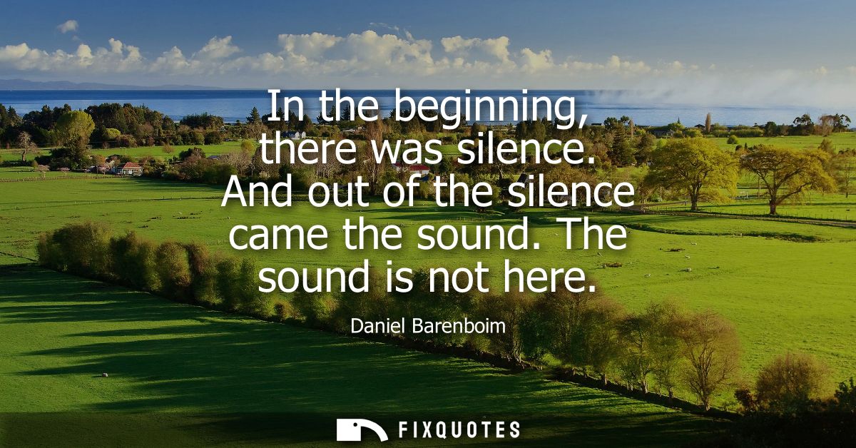 In the beginning, there was silence. And out of the silence came the sound. The sound is not here