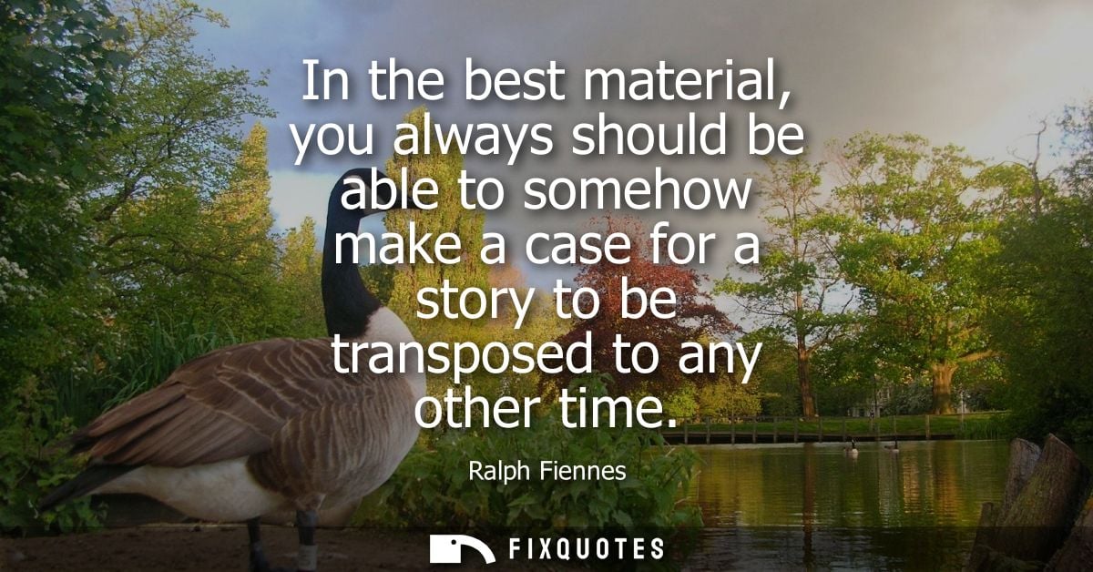 In the best material, you always should be able to somehow make a case for a story to be transposed to any other time - 