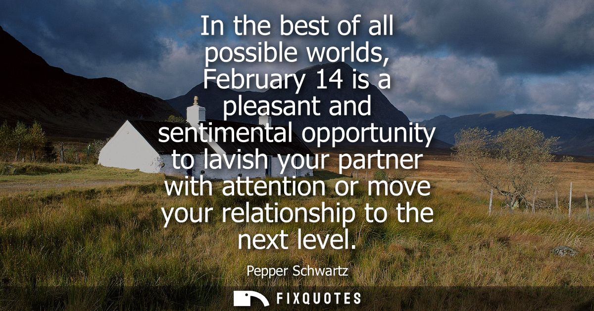 In the best of all possible worlds, February 14 is a pleasant and sentimental opportunity to lavish your partner with at