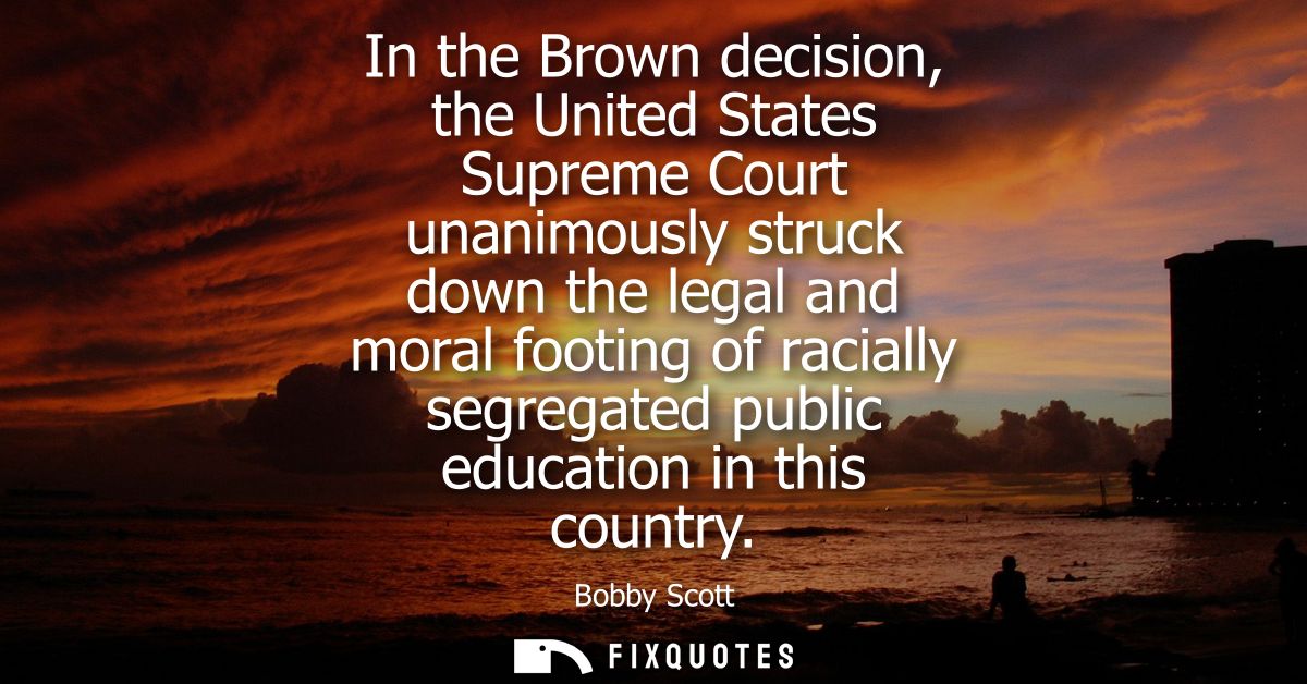 In the Brown decision, the United States Supreme Court unanimously struck down the legal and moral footing of racially s