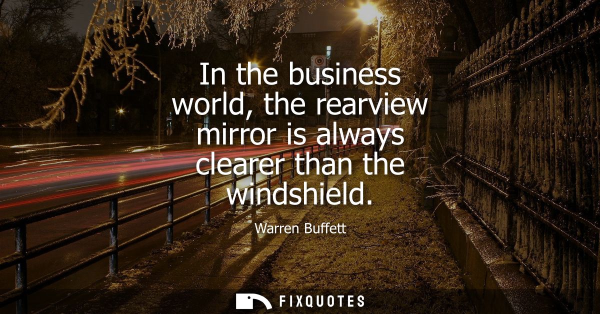 In the business world, the rearview mirror is always clearer than the windshield