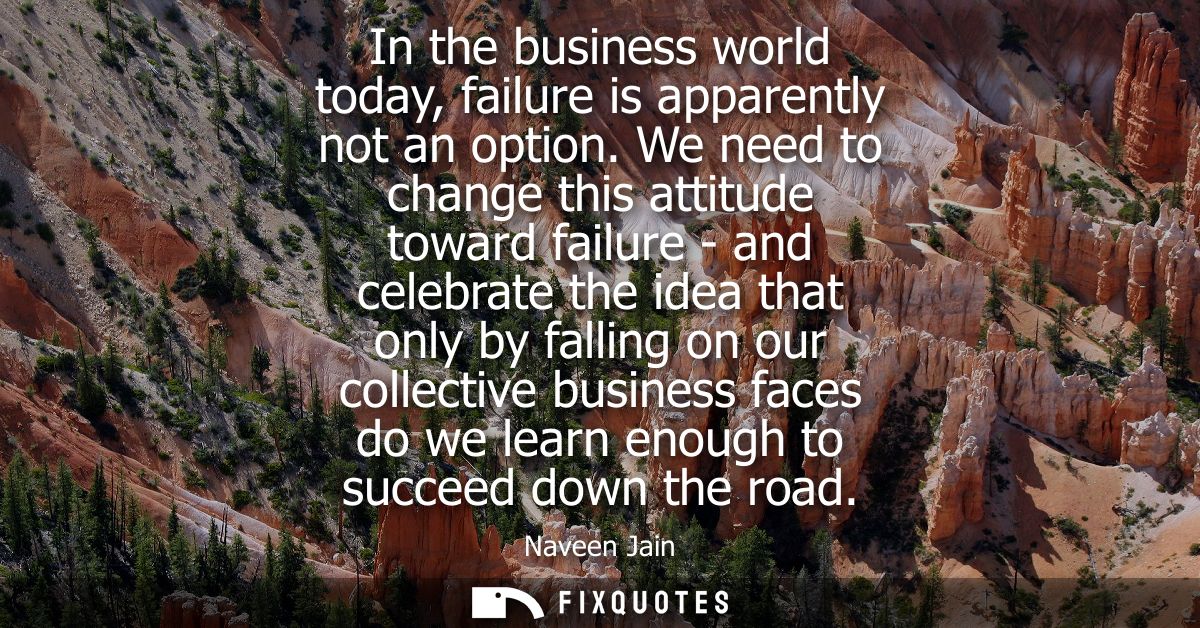 In the business world today, failure is apparently not an option. We need to change this attitude toward failure - and c