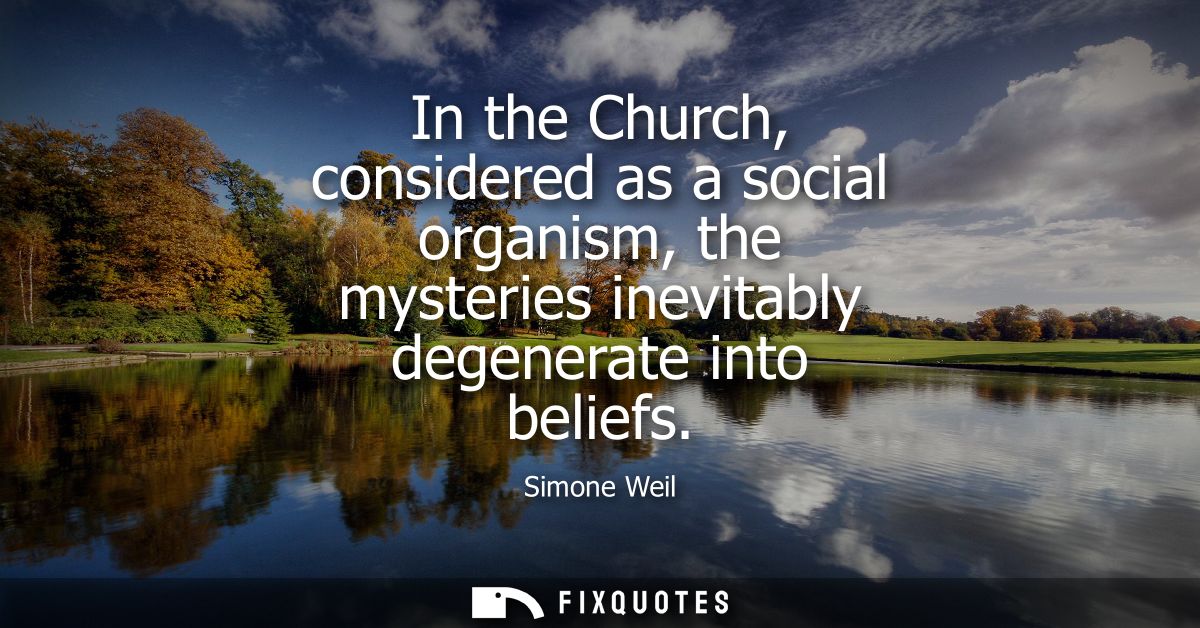 In the Church, considered as a social organism, the mysteries inevitably degenerate into beliefs